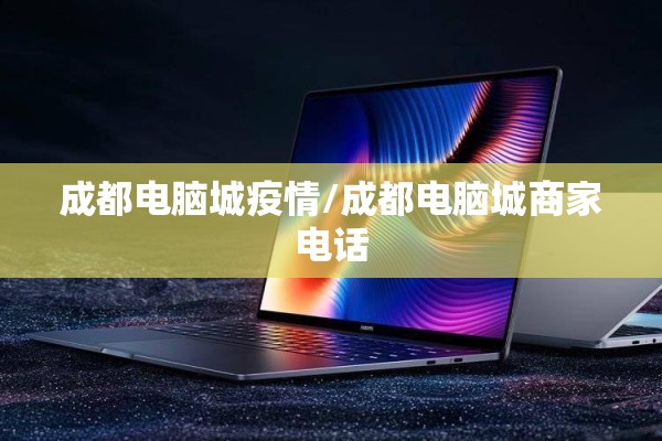 成都电脑城疫情/成都电脑城商家电话 成都电脑城疫情/成都电脑城商家电话