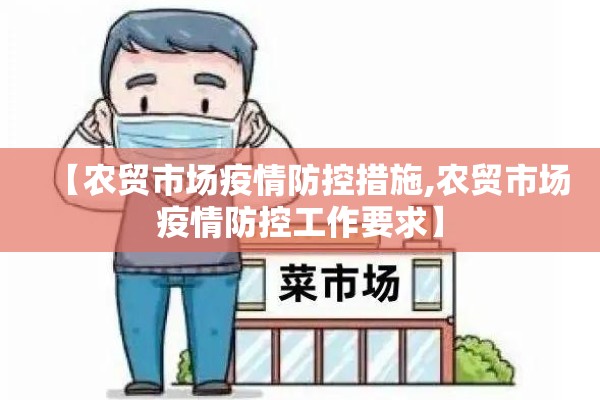【农贸市场疫情防控措施,农贸市场疫情防控工作要求】 【农贸市场疫情防控措施,农贸市场疫情防控工作要求】