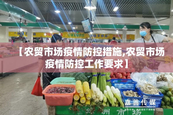 【农贸市场疫情防控措施,农贸市场疫情防控工作要求】 【农贸市场疫情防控措施,农贸市场疫情防控工作要求】