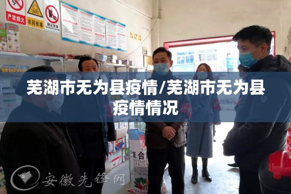 芜湖市无为县疫情/芜湖市无为县疫情情况 芜湖市无为县疫情/芜湖市无为县疫情情况