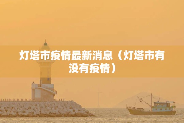 灯塔市疫情最新消息（灯塔市有没有疫情）