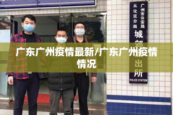 广东广州疫情最新/广东广州疫情情况 广东广州疫情最新/广东广州疫情情况
