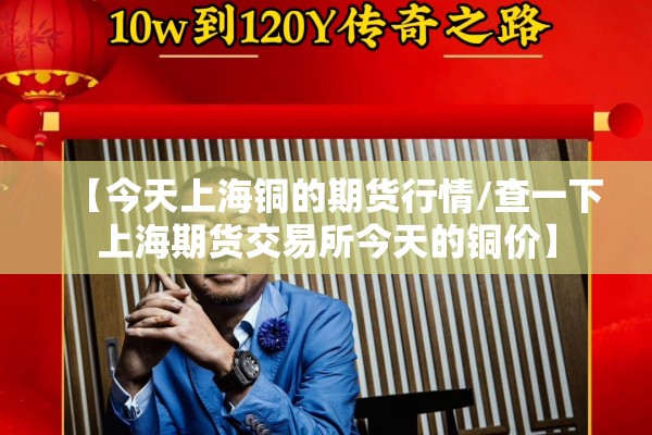 【今天上海铜的期货行情/查一下上海期货交易所今天的铜价】 【今天上海铜的期货行情/查一下上海期货交易所今天的铜价】