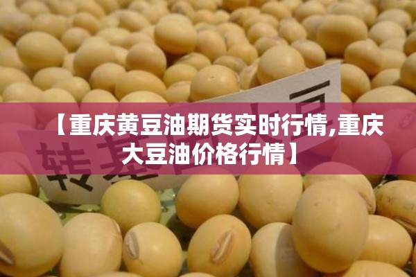 【重庆黄豆油期货实时行情,重庆大豆油价格行情】