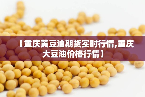 【重庆黄豆油期货实时行情,重庆大豆油价格行情】