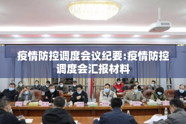疫情防控调度会议纪要:疫情防控调度会汇报材料 疫情防控调度会议纪要:疫情防控调度会汇报材料
