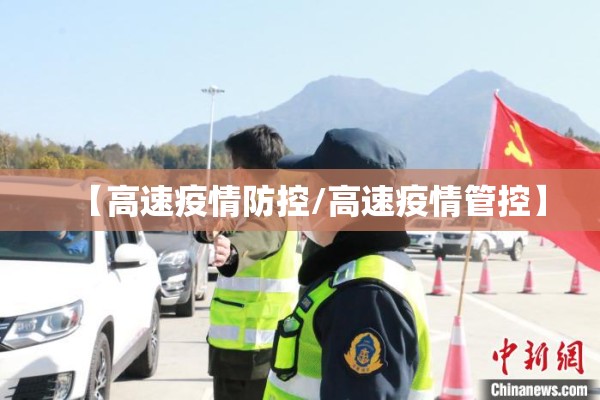 【高速疫情防控/高速疫情管控】 【高速疫情防控/高速疫情管控】