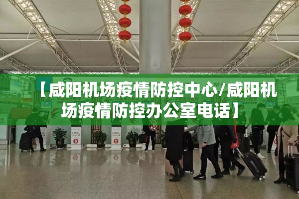 【咸阳机场疫情防控中心/咸阳机场疫情防控办公室电话】 【咸阳机场疫情防控中心/咸阳机场疫情防控办公室电话】