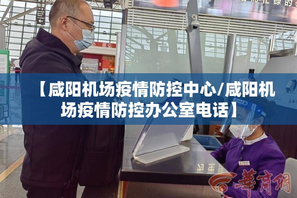 【咸阳机场疫情防控中心/咸阳机场疫情防控办公室电话】 【咸阳机场疫情防控中心/咸阳机场疫情防控办公室电话】