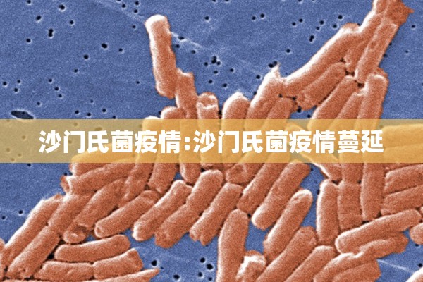 沙门氏菌疫情:沙门氏菌疫情蔓延 沙门氏菌疫情:沙门氏菌疫情蔓延