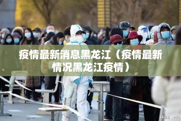 疫情最新消息黑龙江(疫情最新情况黑龙江疫情) 疫情最新消息黑龙江(疫情最新情况黑龙江疫情)