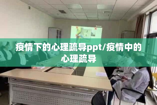疫情下的心理疏导ppt/疫情中的心理疏导