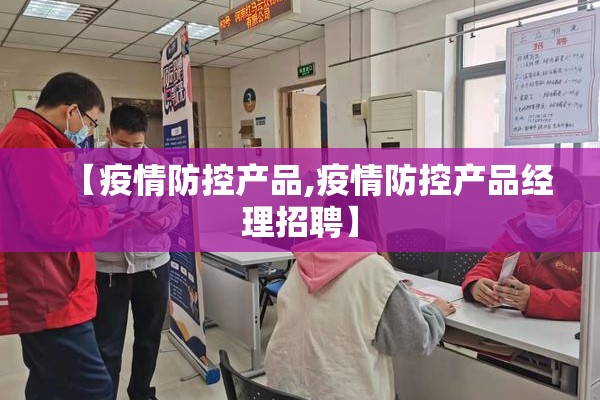 【疫情防控产品,疫情防控产品经理招聘】 【疫情防控产品,疫情防控产品经理招聘】