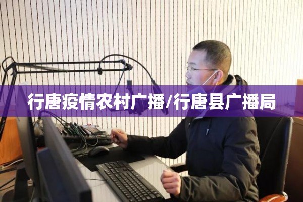 行唐疫情农村广播/行唐县广播局 行唐疫情农村广播/行唐县广播局