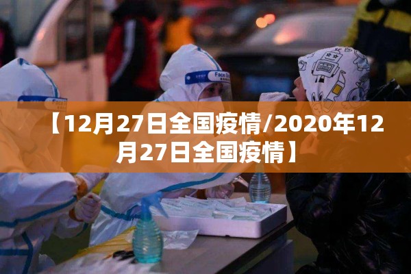 【12月27日全国疫情/2020年12月27日全国疫情】 【12月27日全国疫情/2020年12月27日全国疫情】