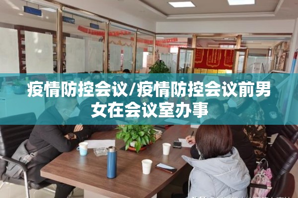 疫情防控会议/疫情防控会议前男女在会议室办事 疫情防控会议/疫情防控会议前男女在会议室办事