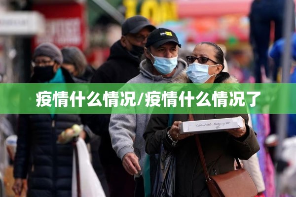 疫情什么情况/疫情什么情况了 疫情什么情况/疫情什么情况了