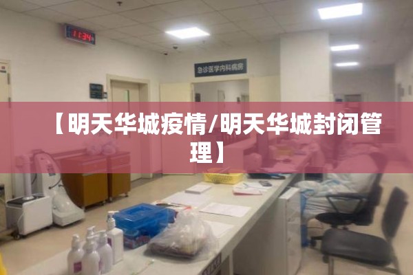 【明天华城疫情/明天华城封闭管理】 【明天华城疫情/明天华城封闭管理】