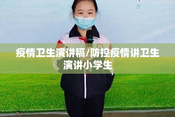 疫情卫生演讲稿/防控疫情讲卫生演讲小学生