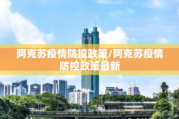 阿克苏疫情防控政策/阿克苏疫情防控政策最新