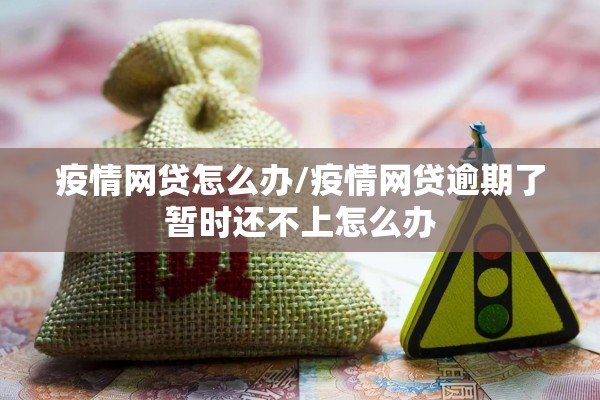 疫情网贷怎么办/疫情网贷逾期了暂时还不上怎么办