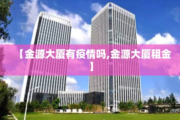【金源大厦有疫情吗,金源大厦租金】