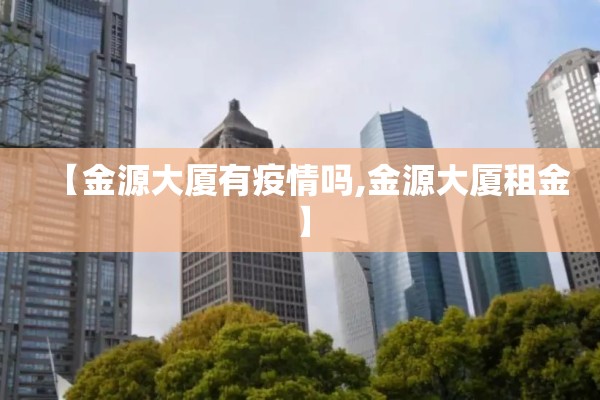 【金源大厦有疫情吗,金源大厦租金】