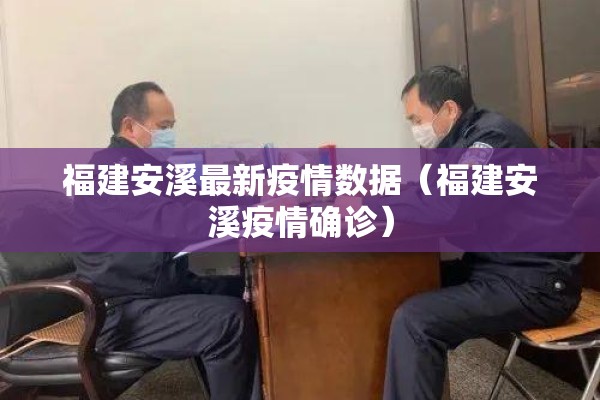 福建安溪最新疫情数据(福建安溪疫情确诊) 福建安溪最新疫情数据(福建安溪疫情确诊)
