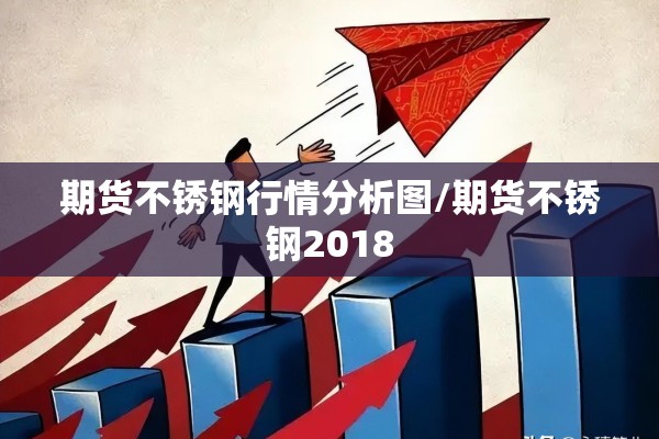 期货不锈钢行情分析图/期货不锈钢2018