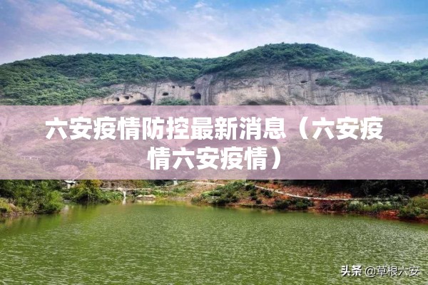 六安疫情防控最新消息（六安疫情六安疫情）
