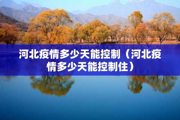 河北疫情多少天能控制（河北疫情多少天能控制住）