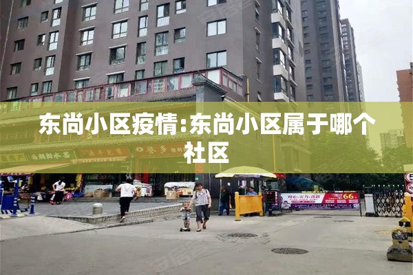 东尚小区疫情:东尚小区属于哪个社区 东尚小区疫情:东尚小区属于哪个社区