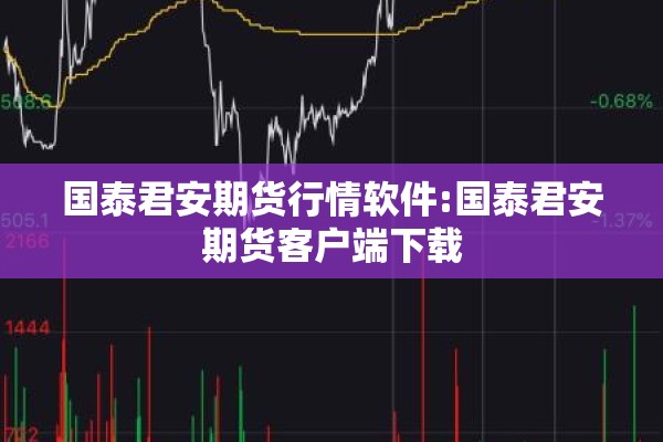 国泰君安期货行情软件:国泰君安期货客户端下载 国泰君安期货行情软件:国泰君安期货客户端下载