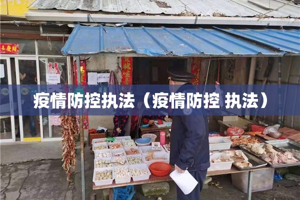 疫情防控执法(疫情防控 执法) 疫情防控执法(疫情防控 执法)