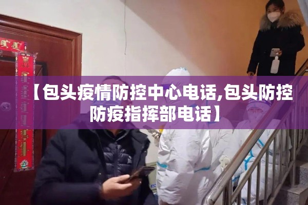 【包头疫情防控中心电话,包头防控防疫指挥部电话】 【包头疫情防控中心电话,包头防控防疫指挥部电话】