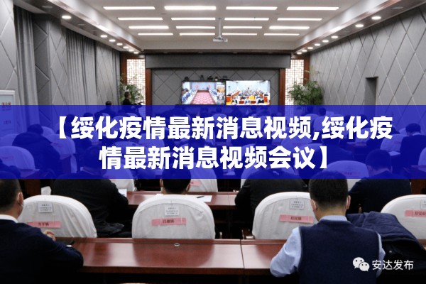 【绥化疫情最新消息视频,绥化疫情最新消息视频会议】 【绥化疫情最新消息视频,绥化疫情最新消息视频会议】