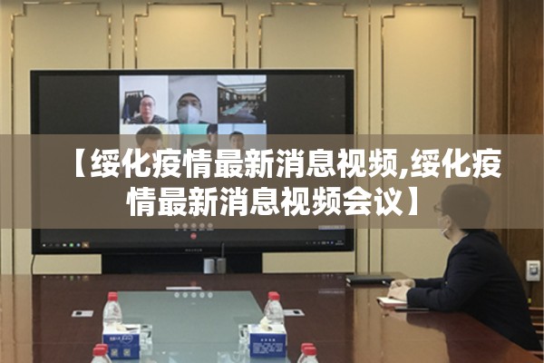 【绥化疫情最新消息视频,绥化疫情最新消息视频会议】 【绥化疫情最新消息视频,绥化疫情最新消息视频会议】
