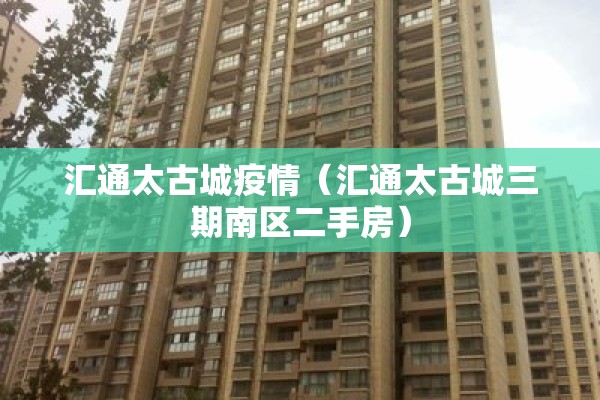 汇通太古城疫情（汇通太古城三期南区二手房）