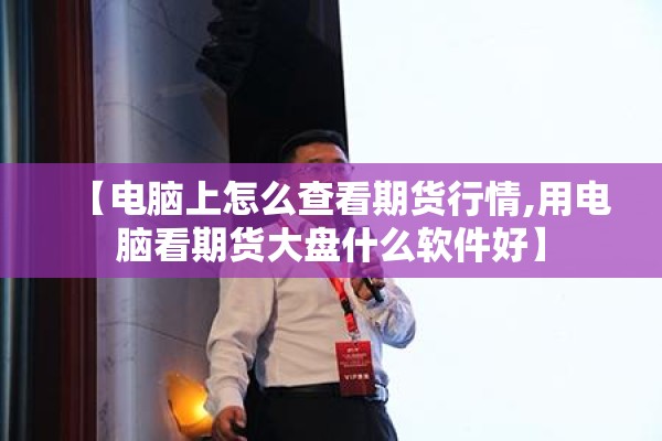 【电脑上怎么查看期货行情,用电脑看期货大盘什么软件好】