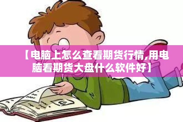 【电脑上怎么查看期货行情,用电脑看期货大盘什么软件好】