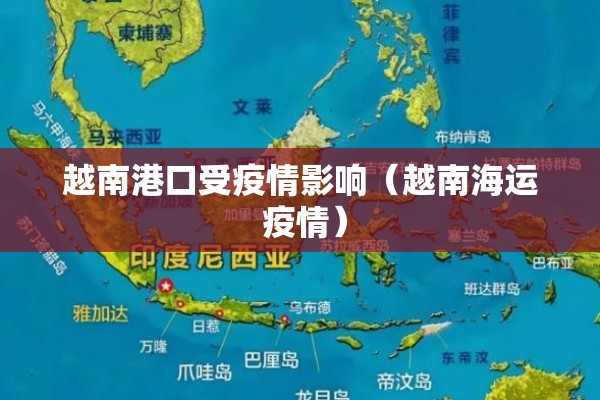 越南港口受疫情影响(越南海运 疫情) 越南港口受疫情影响(越南海运 疫情)