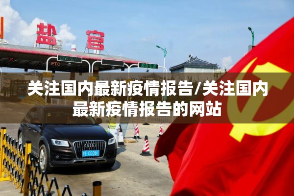 关注国内最新疫情报告/关注国内最新疫情报告的网站 关注国内最新疫情报告/关注国内最新疫情报告的网站