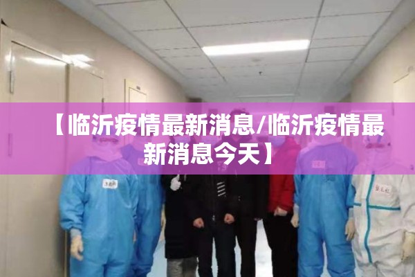 【临沂疫情最新消息/临沂疫情最新消息今天】 【临沂疫情最新消息/临沂疫情最新消息今天】