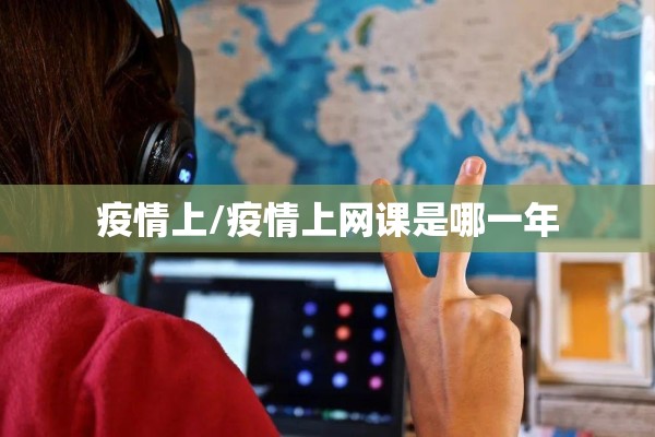 疫情上/疫情上网课是哪一年 疫情上/疫情上网课是哪一年