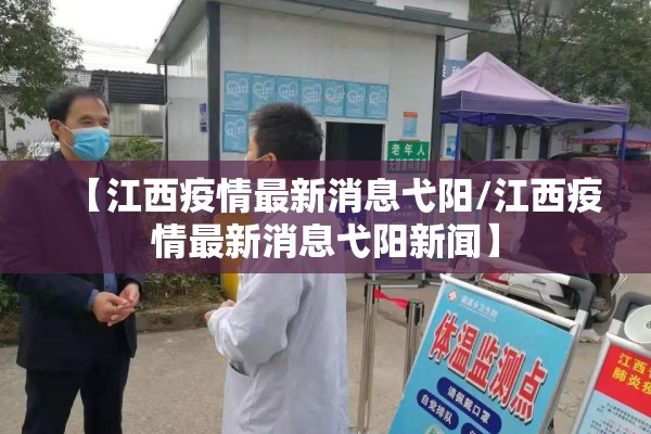 【江西疫情最新消息弋阳/江西疫情最新消息弋阳新闻】 【江西疫情最新消息弋阳/江西疫情最新消息弋阳新闻】
