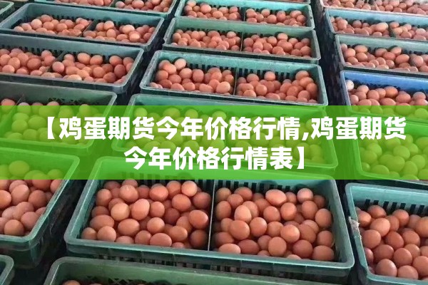 【鸡蛋期货今年价格行情,鸡蛋期货今年价格行情表】