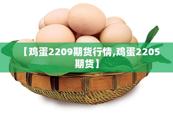 【鸡蛋2209期货行情,鸡蛋2205期货】 【鸡蛋2209期货行情,鸡蛋2205期货】