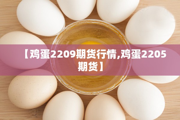 【鸡蛋2209期货行情,鸡蛋2205期货】 【鸡蛋2209期货行情,鸡蛋2205期货】
