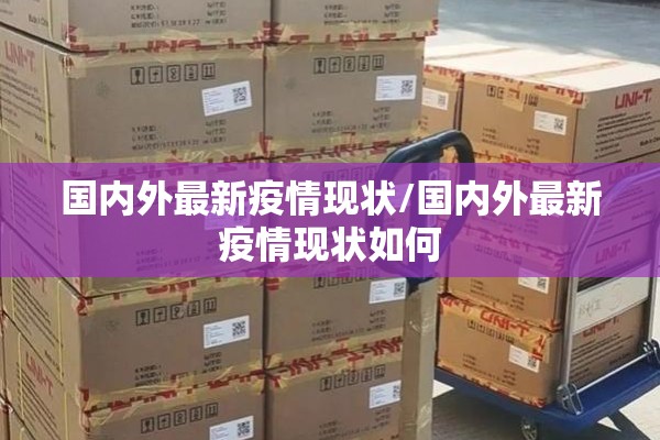 国内外最新疫情现状/国内外最新疫情现状如何