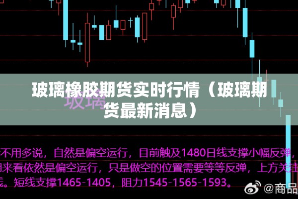 玻璃橡胶期货实时行情（玻璃期货最新消息）